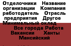 Отделочники › Название организации ­ Компания-работодатель › Отрасль предприятия ­ Другое › Минимальный оклад ­ 35 000 - Все города Работа » Вакансии   . Ханты-Мансийский